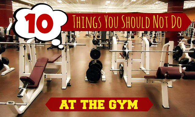 10 Things You Shouldn’t Do At The Gym